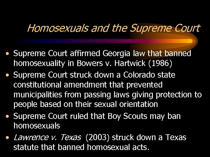 Homosexuals and the Supreme Court • Supreme Court affirmed Georgia law that banned homosexuality