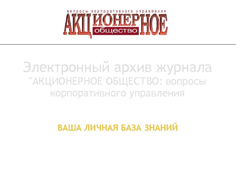 Электронный архив журнала "АКЦИОНЕРНОЕ ОБЩЕСТВО: вопросы корпоративного управления ВАША ЛИЧНАЯ БАЗА ЗНАНИЙ 