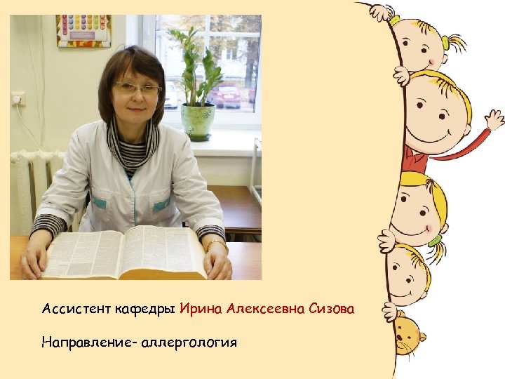 Ассистент кафедры Ирина Алексеевна Сизова Направление- аллергология 