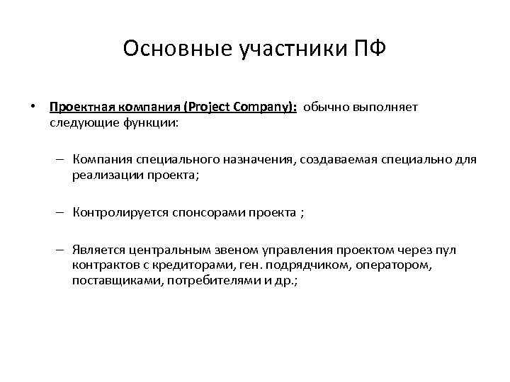 Основные участники ПФ • Проектная компания (Project Company): обычно выполняет следующие функции: – Компания