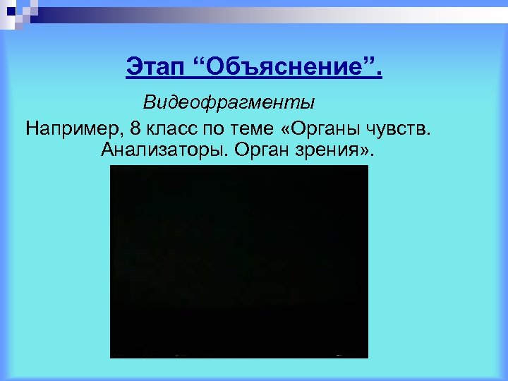 Этап “Объяснение”. Видеофрагменты Например, 8 класс по теме «Органы чувств. Анализаторы. Орган зрения» .