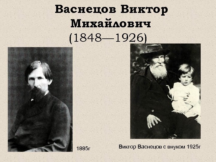Васнецов Виктор Михайлович (1848— 1926) 1885 г Виктор Васнецов с внуком 1925 г 