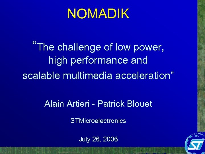 NOMADIK “The challenge of low power, high performance and scalable multimedia acceleration” Alain Artieri