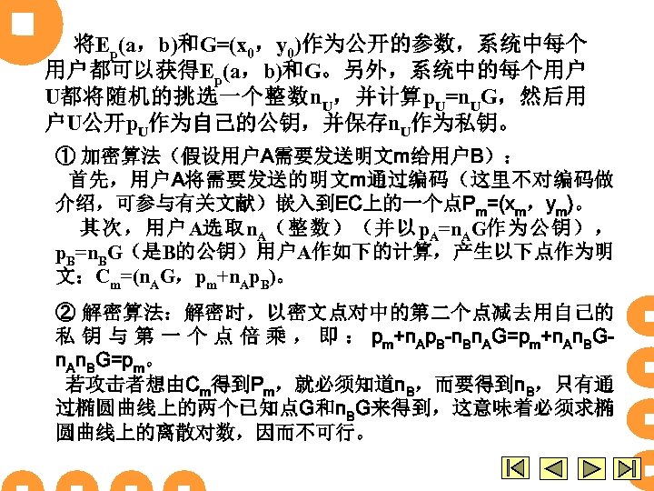 将Ep(a，b)和G=(x 0，y 0)作为公开的参数，系统中每个 用户都可以获得Ep(a，b)和G。另外，系统中的每个用户 U都将随机的挑选一个整数n. U，并计算p. U=n. UG，然后用 户U公开p. U作为自己的公钥，并保存n. U作为私钥。 ① 加密算法（假设用户A需要发送明文m给用户B）： 首先，用户A将需要发送的明文m通过编码（这里不对编码做
