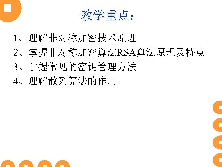 教学重点： 1、理解非对称加密技术原理 2、掌握非对称加密算法RSA算法原理及特点 3、掌握常见的密钥管理方法 4、理解散列算法的作用 