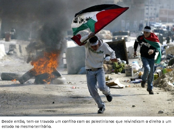 Desde então, tem-se travado um conflito com os palestinianos que reivindicam o direito a