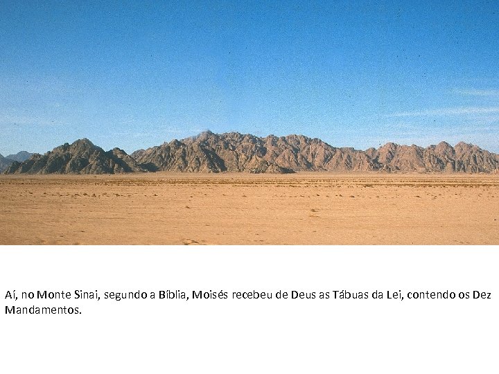 Aí, no Monte Sinai, segundo a Bíblia, Moisés recebeu de Deus as Tábuas da