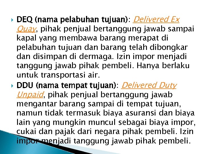 DEQ (nama pelabuhan tujuan): Delivered Ex Quay, pihak penjual bertanggung jawab sampai kapal