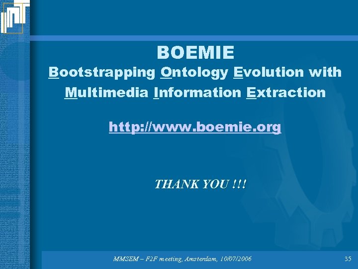 BOEMIE Bootstrapping Ontology Evolution with Multimedia Information Extraction http: //www. boemie. org THANK YOU