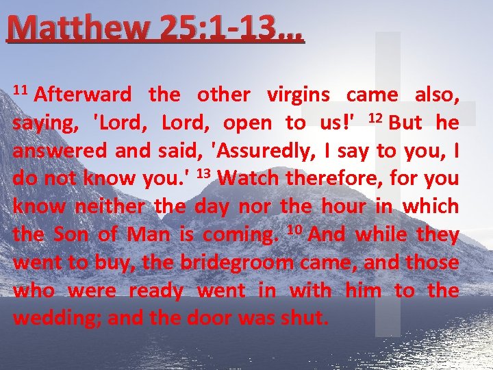 Matthew 25: 1 -13… 11 Afterward the other virgins came also, saying, 'Lord, open
