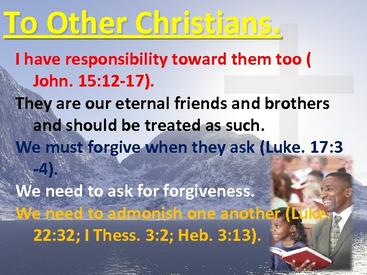 To Other Christians. I have responsibility toward them too ( John. 15: 12 -17).