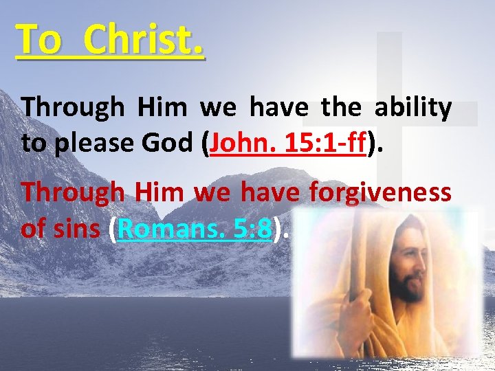 To Christ. Through Him we have the ability to please God (John. 15: 1