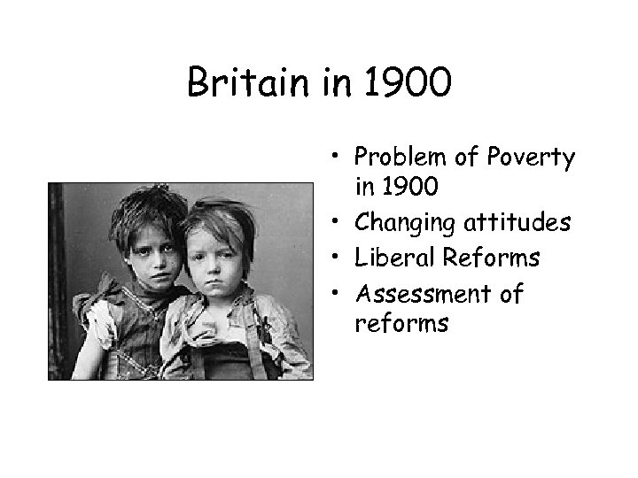 Britain in 1900 • Problem of Poverty in 1900 • Changing attitudes • Liberal