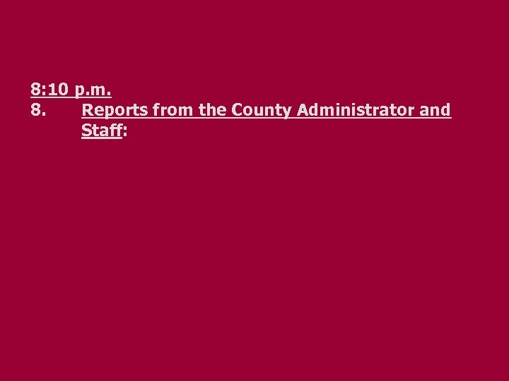 8: 10 p. m. 8. Reports from the County Administrator and Staff: 