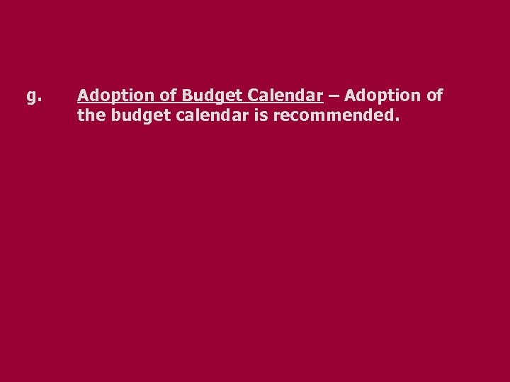 g. Adoption of Budget Calendar – Adoption of the budget calendar is recommended. 