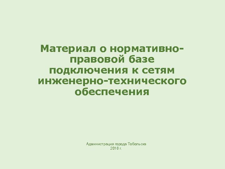 Материал о нормативноправовой базе подключения к сетям инженерно-технического обеспечения Администрация города Тобольска 2016 г.
