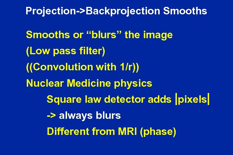 Projection->Backprojection Smooths or “blurs” the image (Low pass filter) ((Convolution with 1/r)) Nuclear Medicine