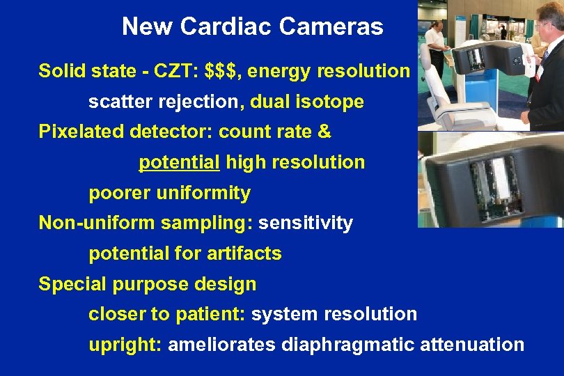 New Cardiac Cameras Solid state - CZT: $$$, energy resolution scatter rejection, dual isotope
