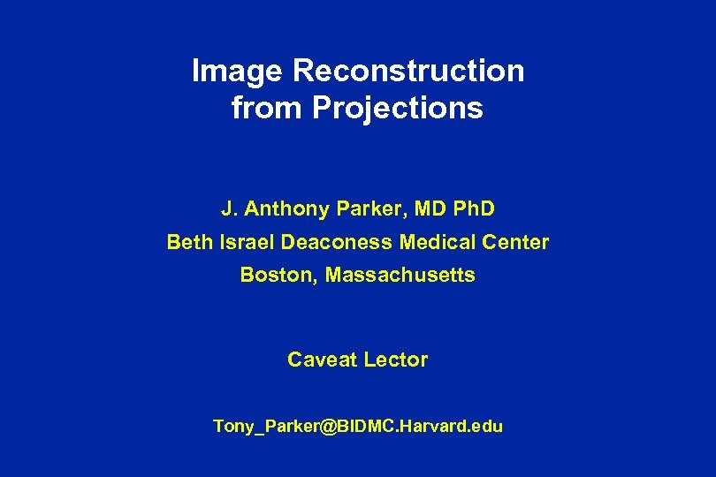 Image Reconstruction from Projections J. Anthony Parker, MD Ph. D Beth Israel Deaconess Medical