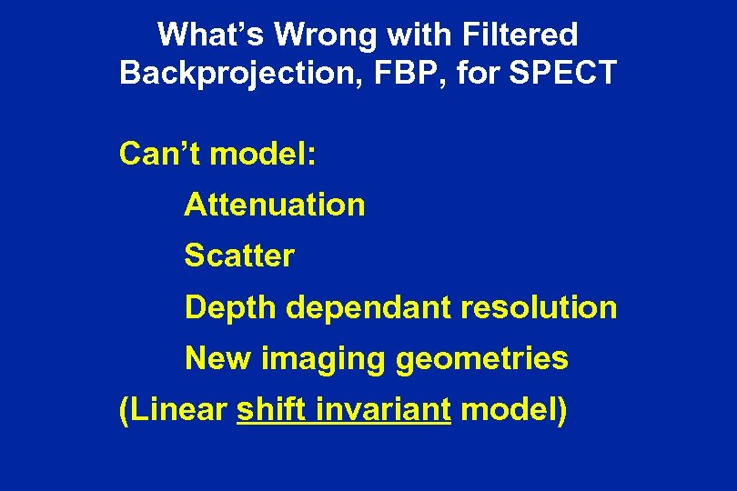 What’s Wrong with Filtered Backprojection, FBP, for SPECT Can’t model: Attenuation Scatter Depth dependant