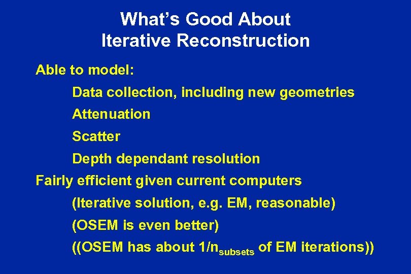 What’s Good About Iterative Reconstruction Able to model: Data collection, including new geometries Attenuation