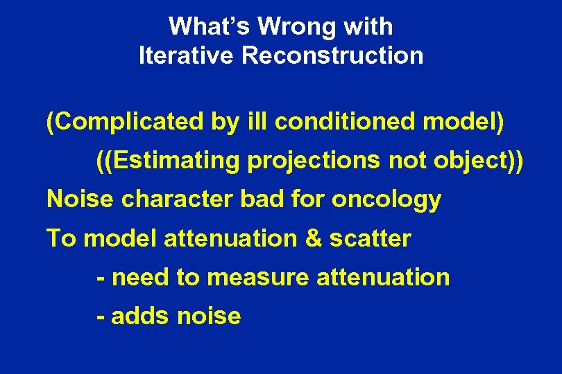 What’s Wrong with Iterative Reconstruction (Complicated by ill conditioned model) ((Estimating projections not object))