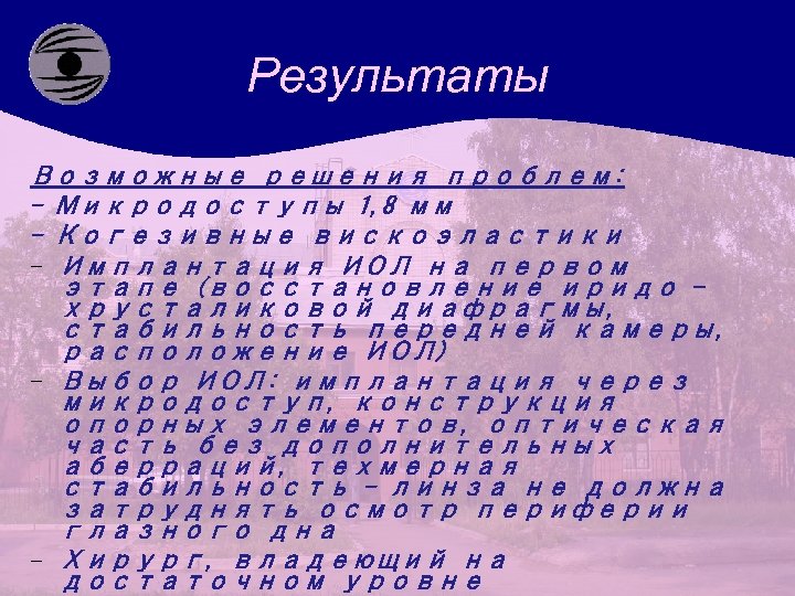 Результаты Возможные решения проблем: - Микродоступы 1, 8 мм - Когезивные вискоэластики - Имплантация