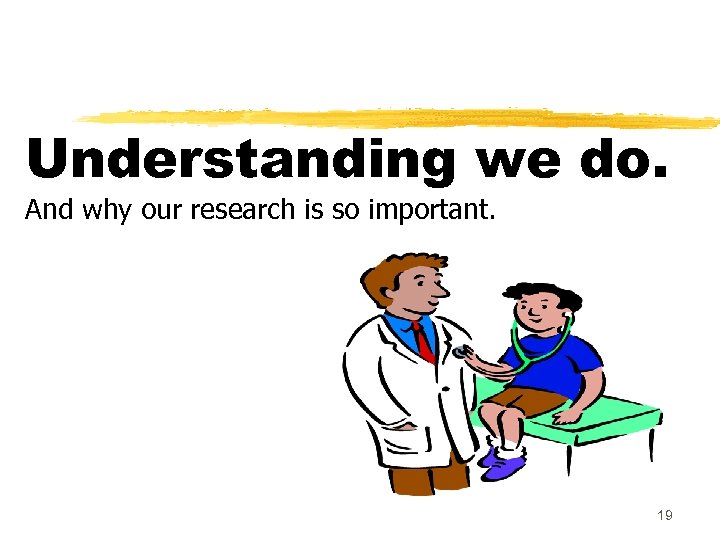 Understanding we do. And why our research is so important. 19 