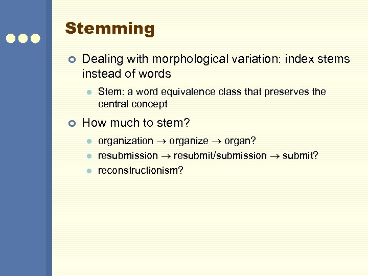 Stemming ¢ Dealing with morphological variation: index stems instead of words l ¢ Stem: