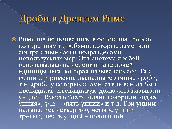 Дроби в Древнем Риме Римляне пользовались, в основном, только конкретными дробями, которые заменяли абстрактные