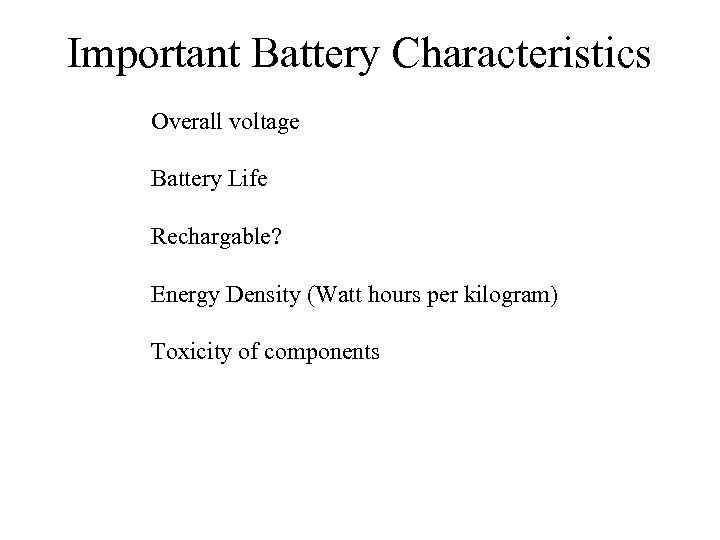 Important Battery Characteristics Overall voltage Battery Life Rechargable? Energy Density (Watt hours per kilogram)