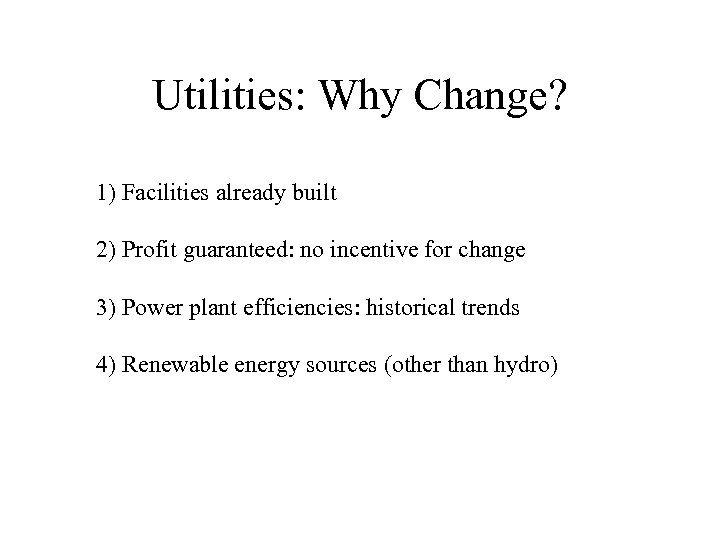 Utilities: Why Change? 1) Facilities already built 2) Profit guaranteed: no incentive for change