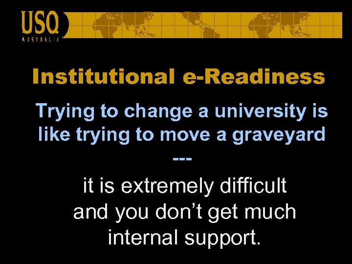 Institutional e-Readiness Trying to change a university is like trying to move a graveyard