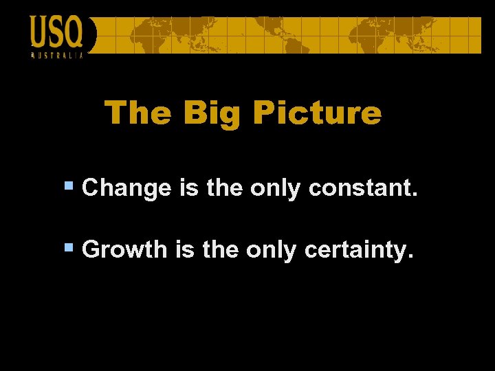 The Big Picture § Change is the only constant. § Growth is the only