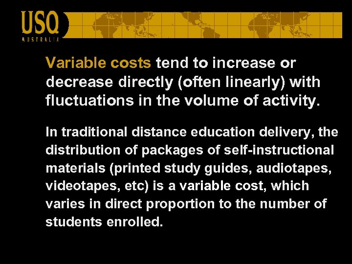 Variable costs tend to increase or decrease directly (often linearly) with fluctuations in the