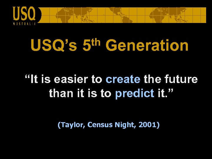 USQ’s th 5 Generation “It is easier to create the future than it is
