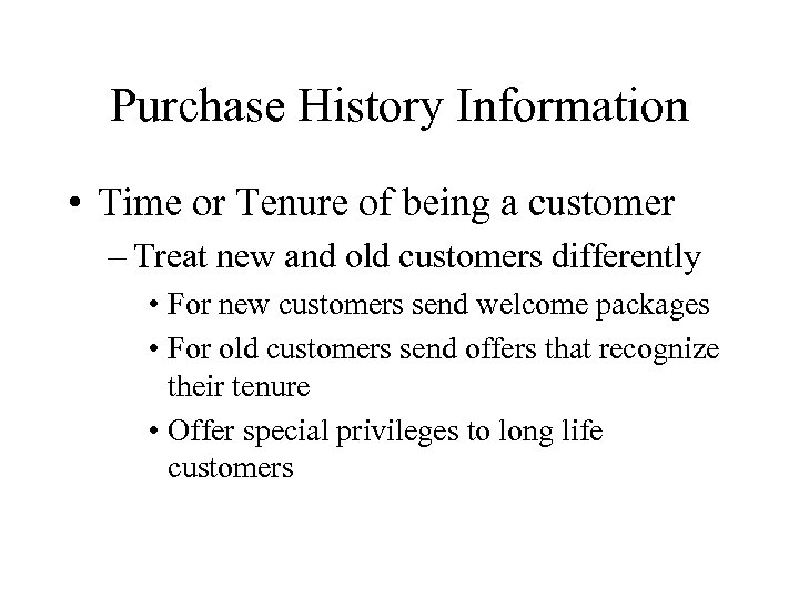 Purchase History Information • Time or Tenure of being a customer – Treat new