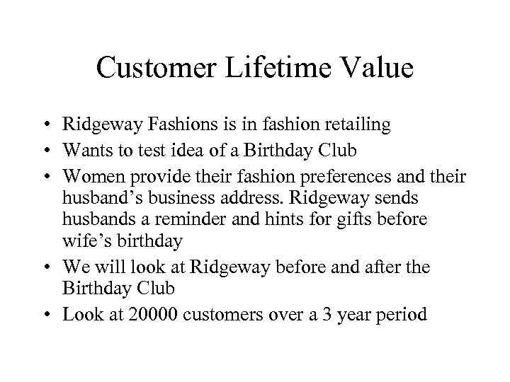 Customer Lifetime Value • Ridgeway Fashions is in fashion retailing • Wants to test