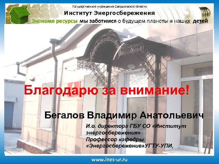 Государственное учреждение Свердловской области Институт Энергосбережения Благодарю за внимание! Бегалов Владимир Анатольевич И. о.