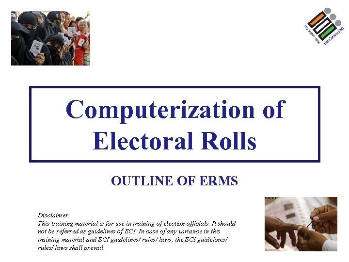 Computerization of Electoral Rolls OUTLINE OF ERMS Disclaimer: This training material is for use
