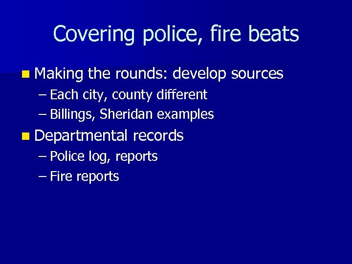 Covering police, fire beats n Making the rounds: develop sources – Each city, county