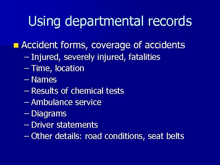 Using departmental records n Accident forms, coverage of accidents – Injured, severely injured, fatalities