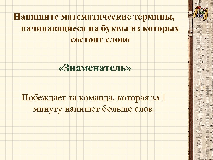 Напишите математические термины, начинающиеся на буквы из которых состоит слово «Знаменатель» Побеждает та команда,