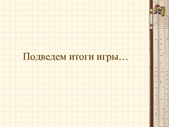 Подведем итоги игры… 