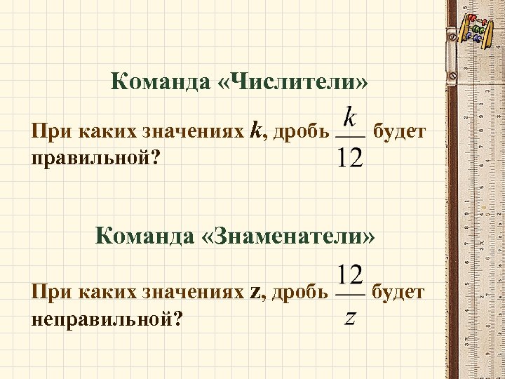 Команда «Числители» При каких значениях k, дробь правильной? будет Команда «Знаменатели» При каких значениях