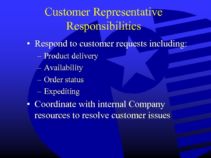 Customer Representative Responsibilities • Respond to customer requests including: – Product delivery – Availability