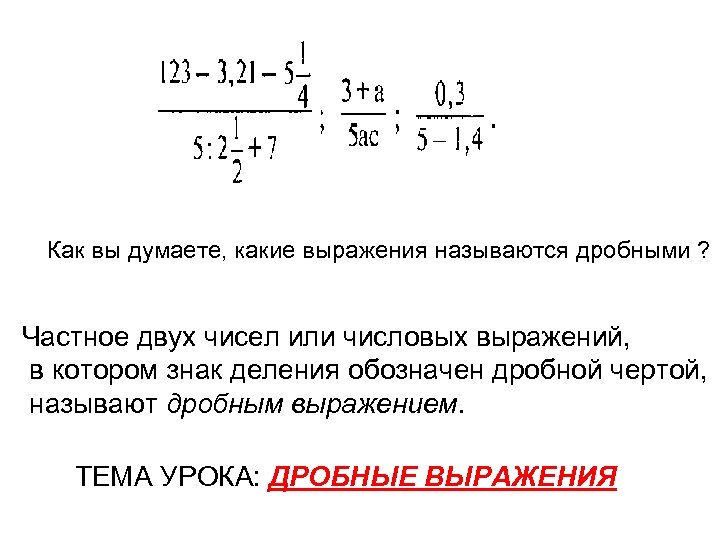 Как вы думаете, какие выражения называются дробными ? Частное двух чисел или числовых выражений,