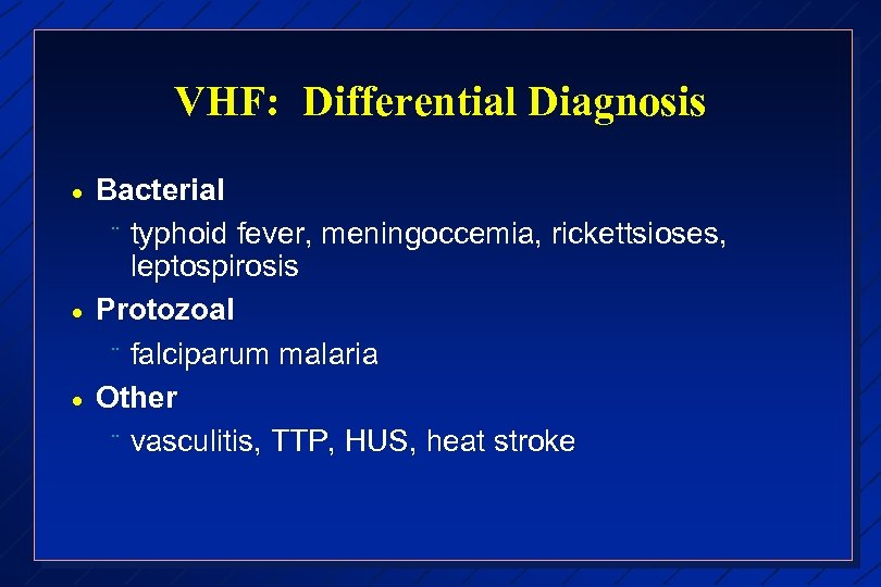 VHF: Differential Diagnosis · · · Bacterial ¨ typhoid fever, meningoccemia, rickettsioses, leptospirosis Protozoal