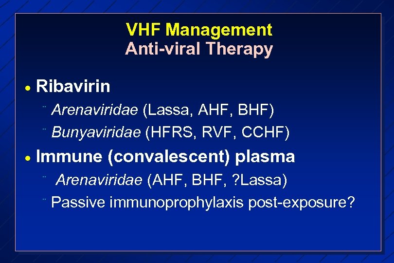 VHF Management Anti-viral Therapy · Ribavirin Arenaviridae (Lassa, AHF, BHF) ¨ Bunyaviridae (HFRS, RVF,