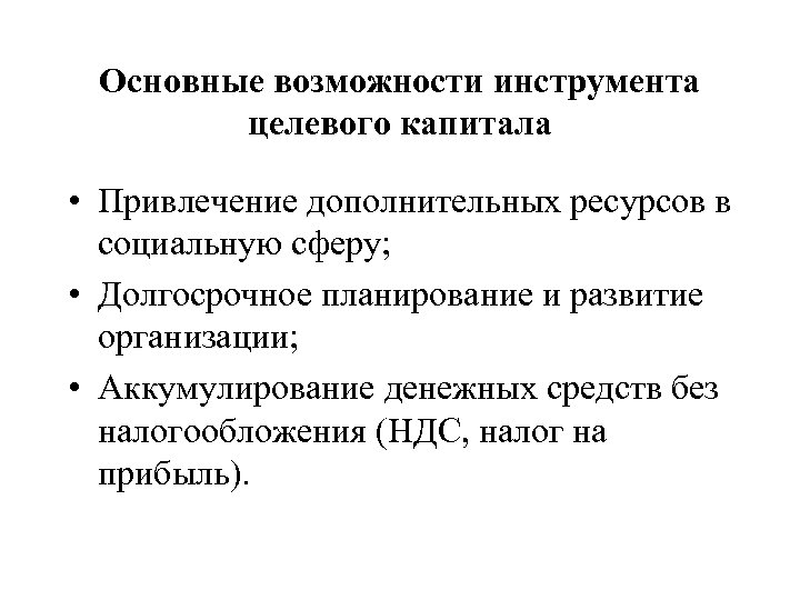 Основные возможности инструмента целевого капитала • Привлечение дополнительных ресурсов в социальную сферу; • Долгосрочное